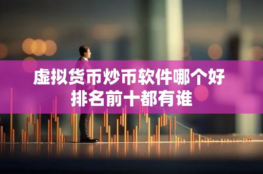 虚拟货币炒币软件哪个好 排名前十都有谁