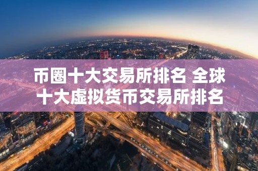 币圈十大交易所排名 全球十大虚拟货币交易所排名