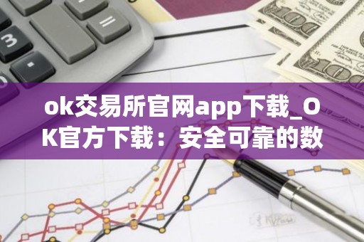 ok交易所官网app下载_OK官方下载：安全可靠的数字资产交易所
