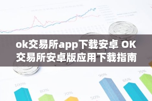 ok交易所app下载安卓 OK交易所安卓版应用下载指南