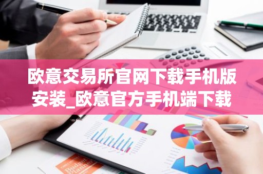 欧意交易所官网下载手机版安装_欧意官方手机端下载安装