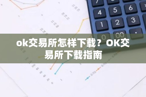 ok交易所怎样下载？OK交易所下载指南