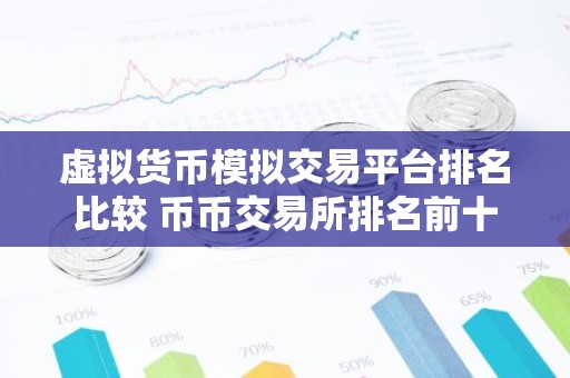 虚拟货币模拟交易平台排名比较 币币交易所排名前十