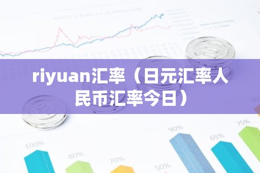 riyuan汇率（日元汇率人民币汇率今日）