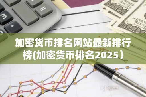 加密货币排名网站最新排行榜(加密货币排名2025）