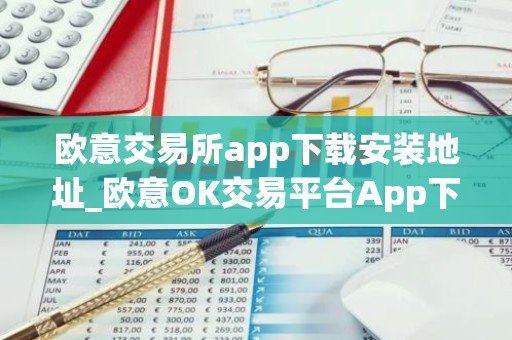 欧意交易所app下载安装地址_欧意OK交易平台App下载教程