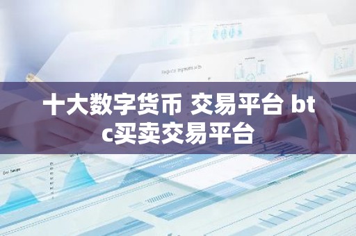 十大数字货币 交易平台 btc买卖交易平台