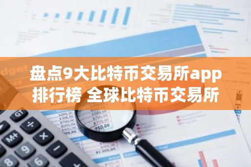 盘点9大比特币交易所app排行榜 全球比特币交易所排名,世界9大btc交易所排行榜