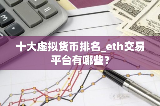 十大虚拟货币排名_eth交易平台有哪些？