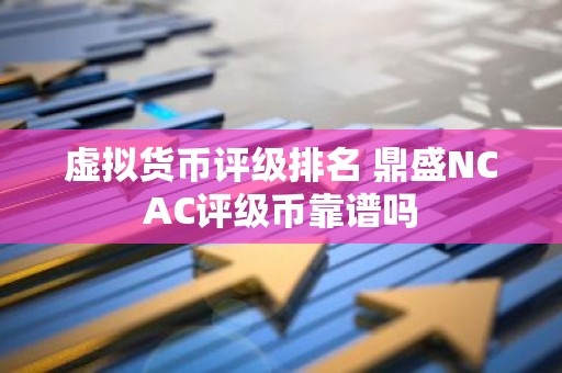 虚拟货币评级排名 鼎盛NCAC评级币靠谱吗