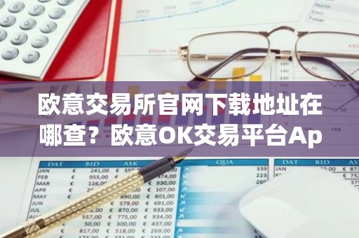 欧意交易所官网下载地址在哪查？欧意OK交易平台App下载教程