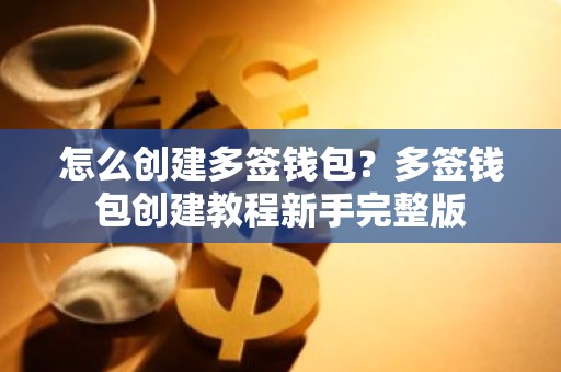 怎么创建多签钱包？多签钱包创建教程新手完整版