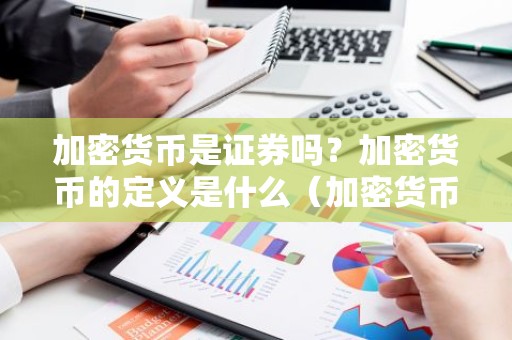 加密货币是证券吗？加密货币的定义是什么（加密货币是证券吗？加密货币的定义是什么）