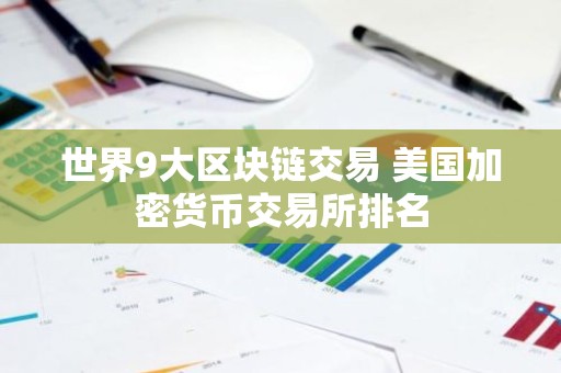 世界9大区块链交易 美国加密货币交易所排名