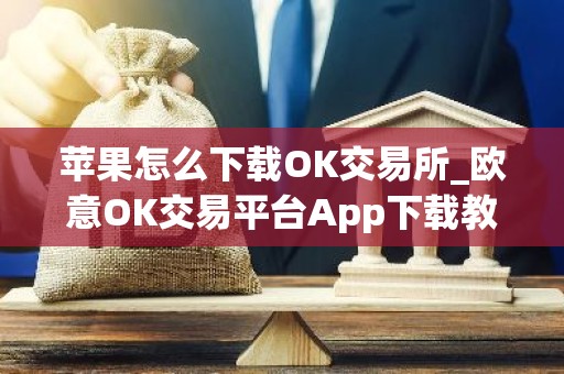 苹果怎么下载OK交易所_欧意OK交易平台App下载教程
