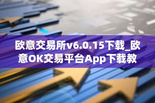 欧意交易所v6.0.15下载_欧意OK交易平台App下载教程