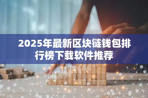 2025年最新区块链钱包排行榜下载软件推荐