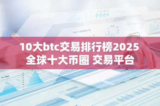 10大btc交易排行榜2025 全球十大币圈 交易平台