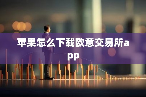 苹果怎么下载欧意交易所app