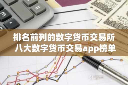 排名前列的数字货币交易所 八大数字货币交易app榜单