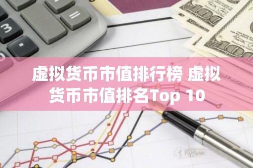 虚拟货币市值排行榜 虚拟货币市值排名Top 10