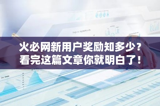 火必网新用户奖励知多少？看完这篇文章你就明白了！