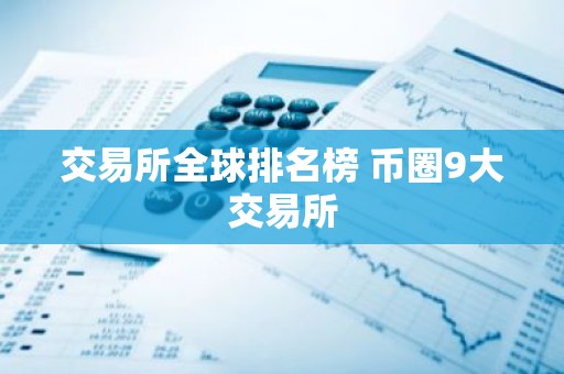 交易所全球排名榜 币圈9大交易所