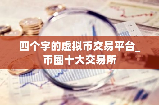 四个字的虚拟币交易平台_币圈十大交易所