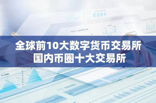 全球前10大数字货币交易所 国内币圈十大交易所