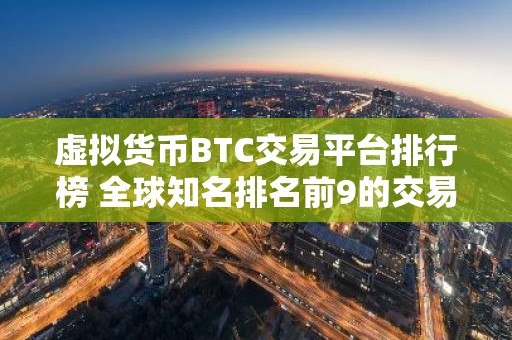 虚拟货币BTC交易平台排行榜 全球知名排名前9的交易所