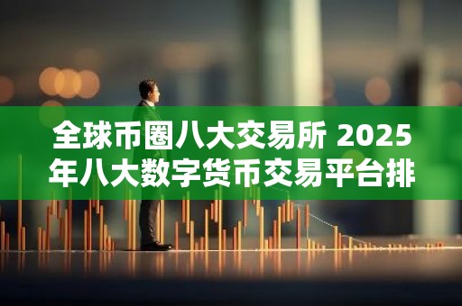 全球币圈八大交易所 2025年八大数字货币交易平台排名一览