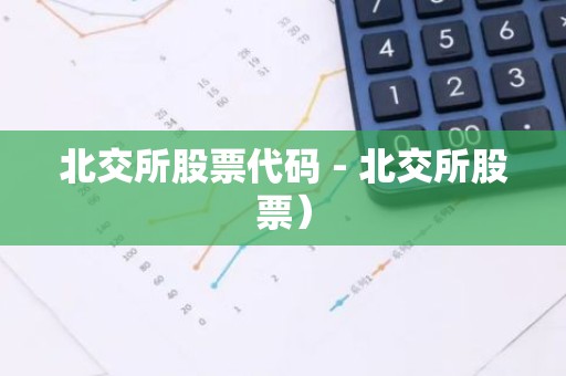 北交所股票代码 - 北交所股票）