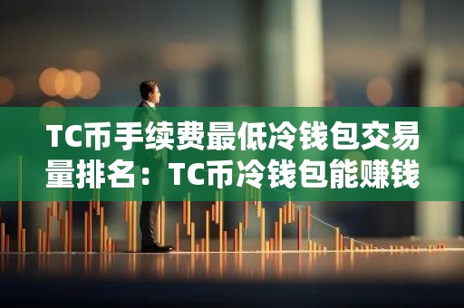 TC币手续费最低冷钱包交易量排名：TC币冷钱包能赚钱十大盘点