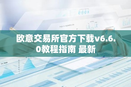 欧意交易所官方下载v6.6.0教程指南 最新