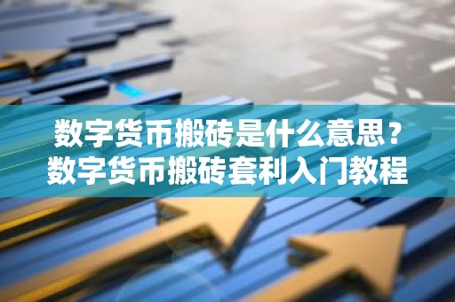 数字货币搬砖是什么意思？数字货币搬砖套利入门教程