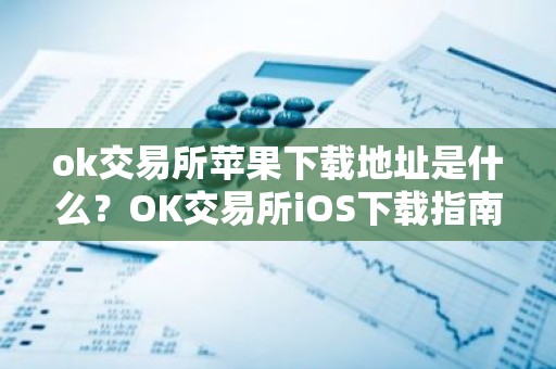 ok交易所苹果下载地址是什么？OK交易所iOS下载指南