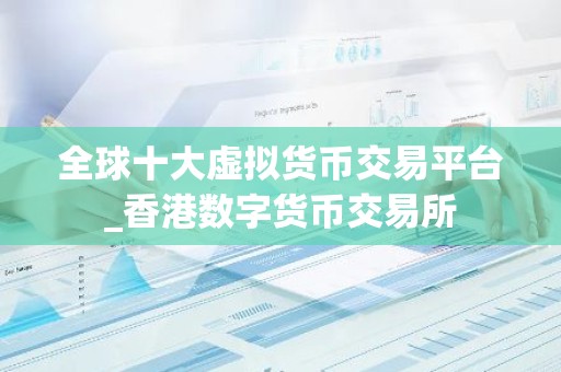 全球十大虚拟货币交易平台_香港数字货币交易所