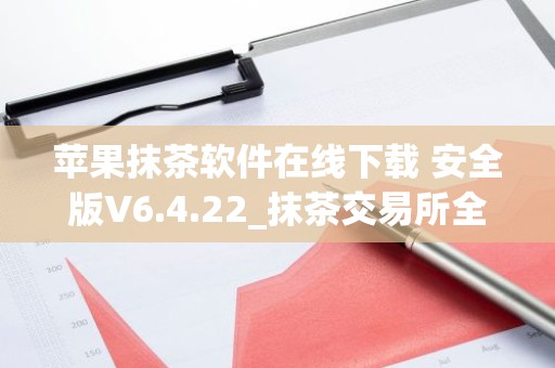 苹果抹茶软件在线下载 安全版V6.4.22_抹茶交易所全球排名