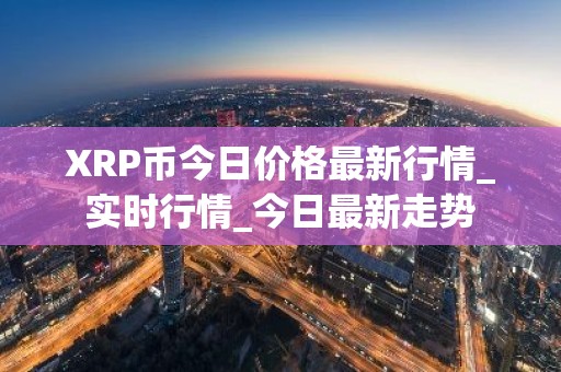 XRP币今日价格最新行情_实时行情_今日最新走势