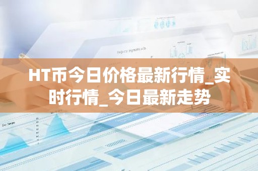 HT币今日价格最新行情_实时行情_今日最新走势
