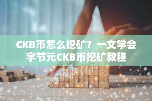 CKB币怎么挖矿？一文学会字节元CKB币挖矿教程