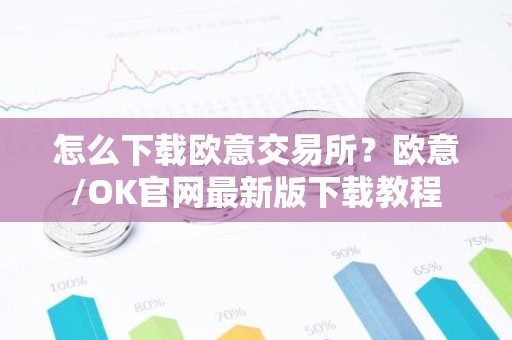 怎么下载欧意交易所？欧意/OK官网最新版下载教程