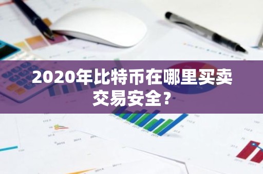 2020年比特币在哪里买卖交易安全？