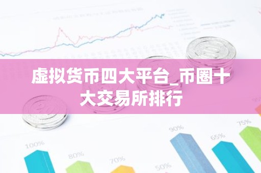 虚拟货币四大平台_币圈十大交易所排行
