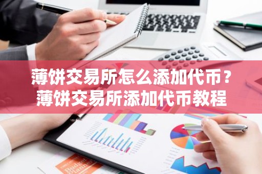 薄饼交易所怎么添加代币？薄饼交易所添加代币教程