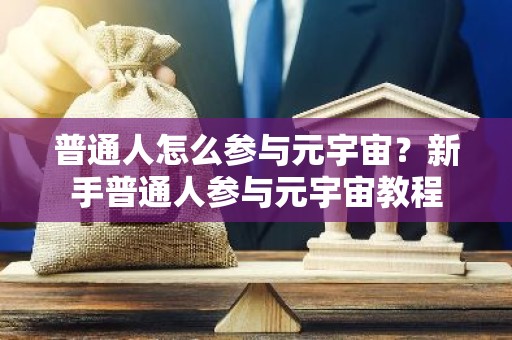 普通人怎么参与元宇宙？新手普通人参与元宇宙教程