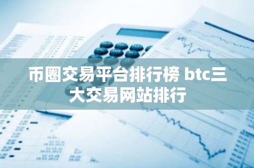 币圈交易平台排行榜 btc三大交易网站排行