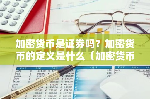 加密货币是证券吗？加密货币的定义是什么（加密货币是证券吗？加密货币的定义是什么）