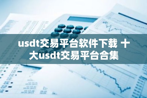 usdt交易平台软件下载 十大usdt交易平台合集