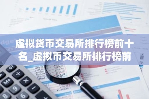 虚拟货币交易所排行榜前十名_虚拟币交易所排行榜前20名